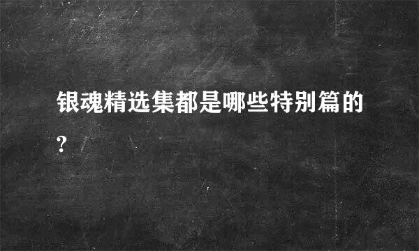 银魂精选集都是哪些特别篇的?