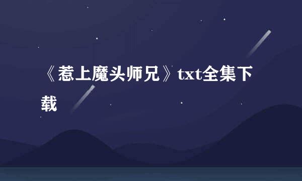 《惹上魔头师兄》txt全集下载