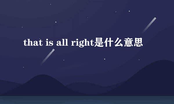 that is all right是什么意思