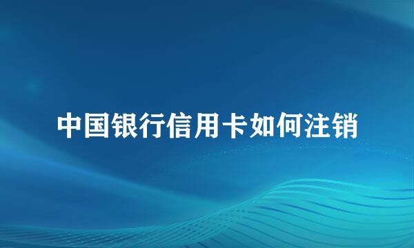 中国银行信用卡如何注销