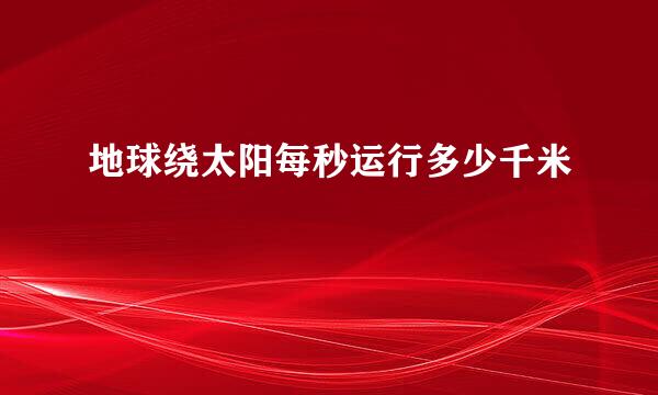 地球绕太阳每秒运行多少千米