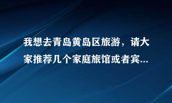 我想去青岛黄岛区旅游，请大家推荐几个家庭旅馆或者宾馆，还有黄岛的海鲜几月份最好吃？谢谢！