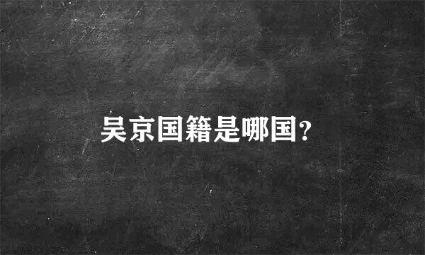 吴京国籍是哪国？