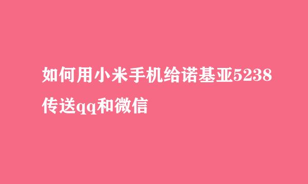 如何用小米手机给诺基亚5238传送qq和微信