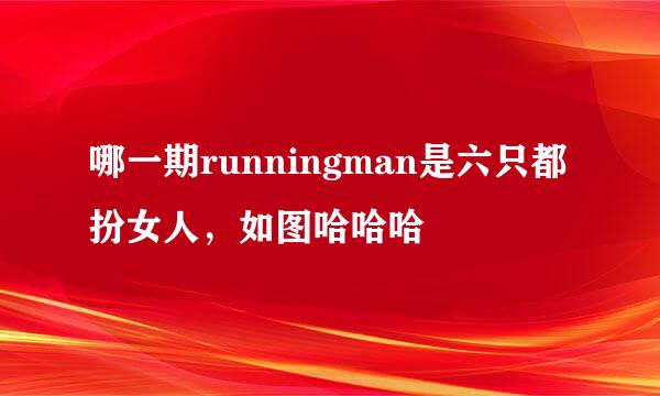 哪一期runningman是六只都扮女人，如图哈哈哈