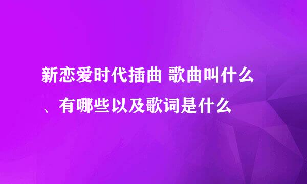 新恋爱时代插曲 歌曲叫什么、有哪些以及歌词是什么