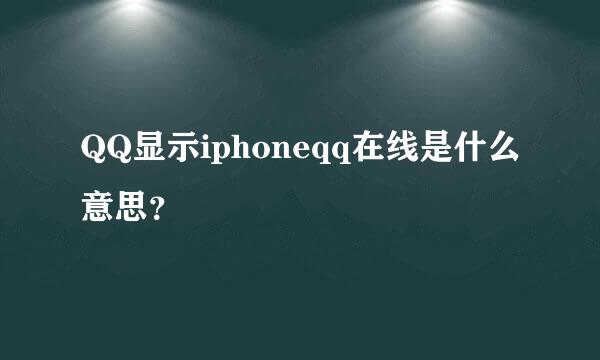 QQ显示iphoneqq在线是什么意思？