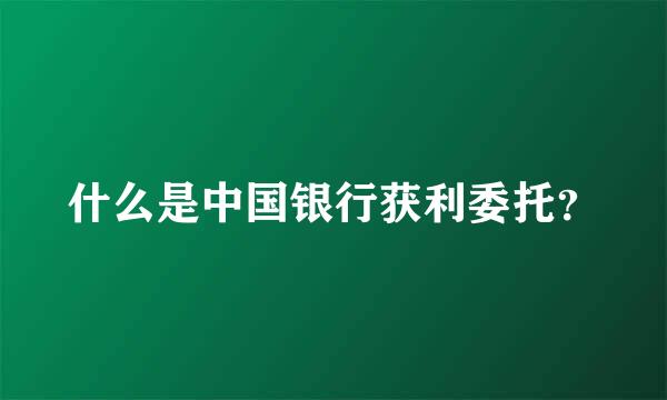 什么是中国银行获利委托？