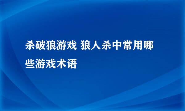 杀破狼游戏 狼人杀中常用哪些游戏术语