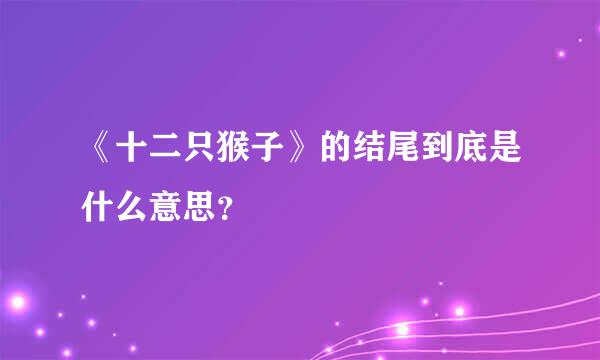 《十二只猴子》的结尾到底是什么意思？