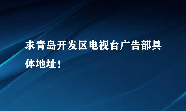 求青岛开发区电视台广告部具体地址！