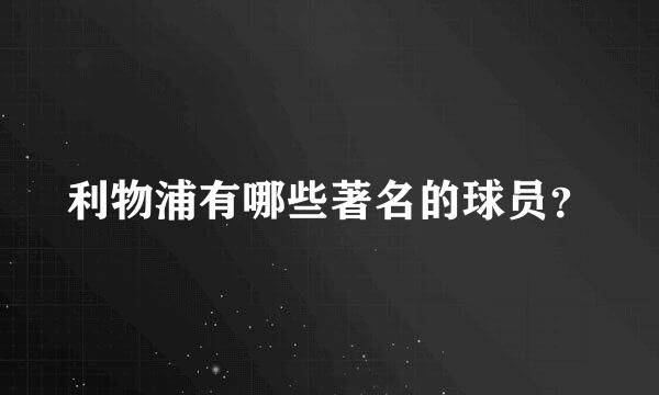 利物浦有哪些著名的球员？