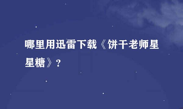 哪里用迅雷下载《饼干老师星星糖》？