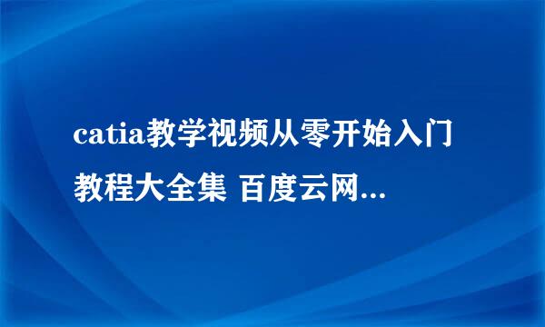 catia教学视频从零开始入门教程大全集 百度云网盘资源下载？