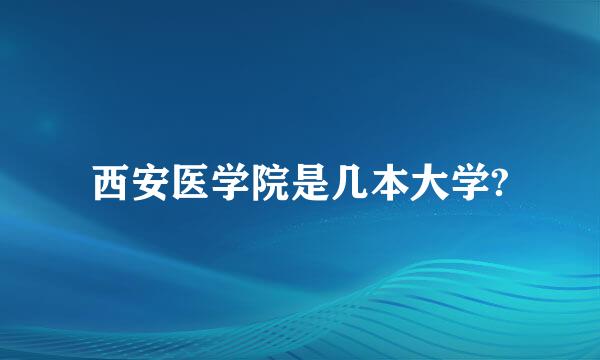 西安医学院是几本大学?