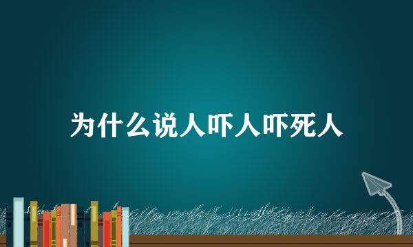 为什么说人吓人吓死人