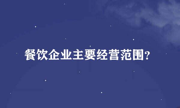 餐饮企业主要经营范围？