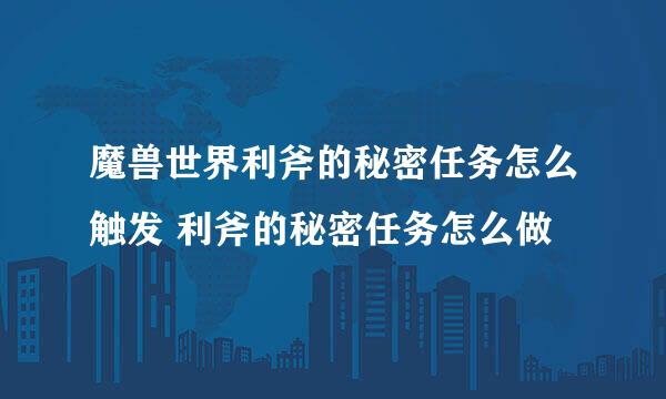 魔兽世界利斧的秘密任务怎么触发 利斧的秘密任务怎么做