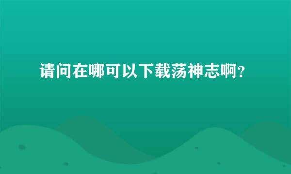 请问在哪可以下载荡神志啊？