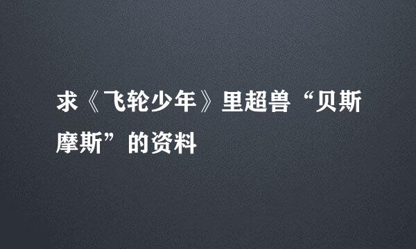 求《飞轮少年》里超兽“贝斯摩斯”的资料