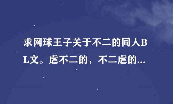 求网球王子关于不二的同人BL文。虐不二的，不二虐的都行。无论哪个CP。有满意的一定加分！！