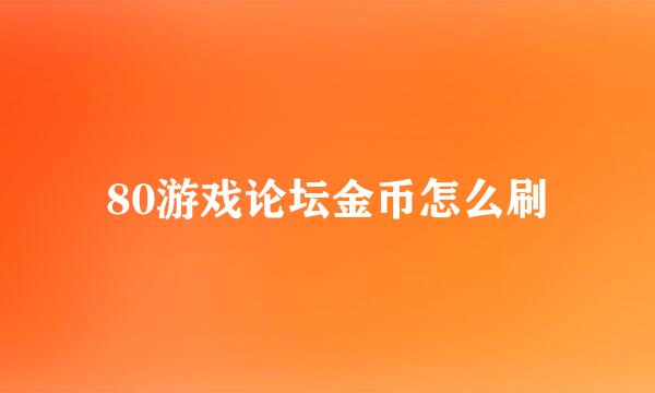 80游戏论坛金币怎么刷