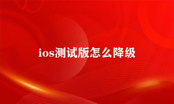 ios测试版怎么降级