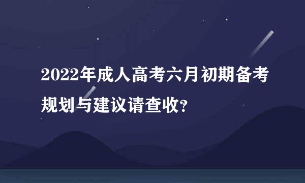 2022年成人高考六月初期备考规划与建议请查收？