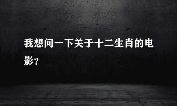 我想问一下关于十二生肖的电影？