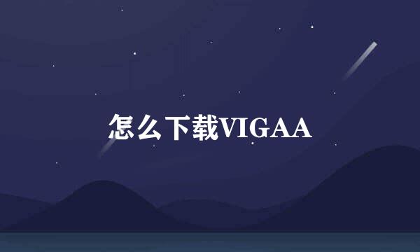 怎么下载VIGAA