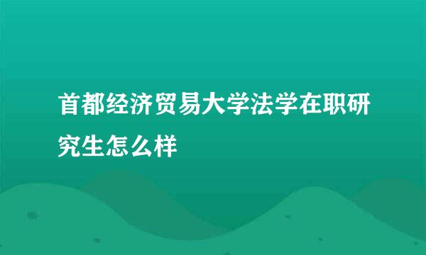 首都经济贸易大学法学在职研究生怎么样