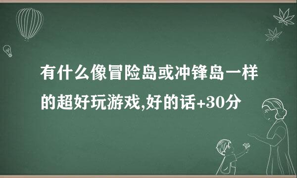 有什么像冒险岛或冲锋岛一样的超好玩游戏,好的话+30分