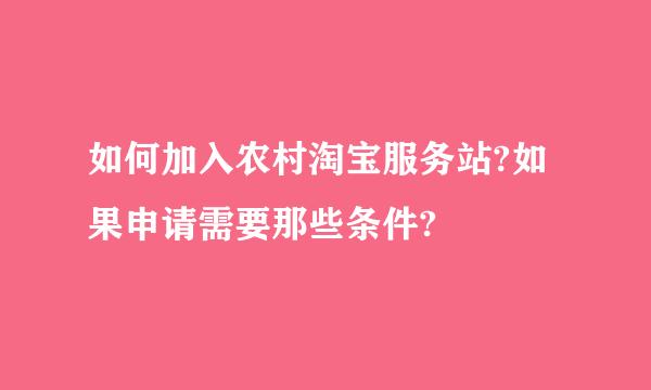 如何加入农村淘宝服务站?如果申请需要那些条件?