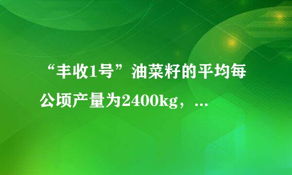 “丰收1号”油菜籽的平均每公顷产量为2400kg，含油率为40%。“丰收2号”油菜籽比“丰收1号”的平均