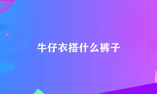 牛仔衣搭什么裤子