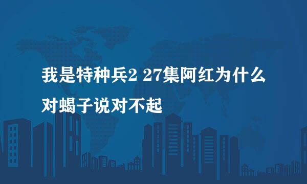 我是特种兵2 27集阿红为什么对蝎子说对不起