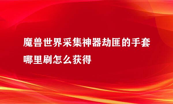 魔兽世界采集神器劫匪的手套哪里刷怎么获得