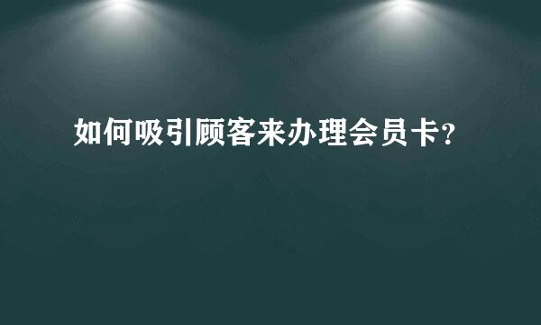 如何吸引顾客来办理会员卡？