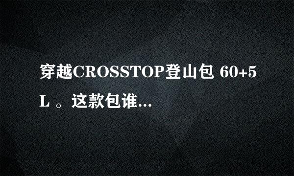 穿越CROSSTOP登山包 60+5L 。这款包谁用过啊？质量怎么样呢？