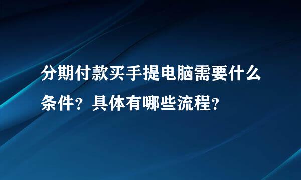 分期付款买手提电脑需要什么条件？具体有哪些流程？