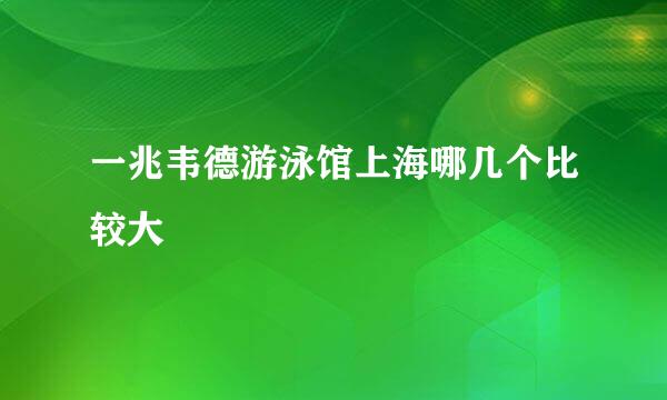 一兆韦德游泳馆上海哪几个比较大