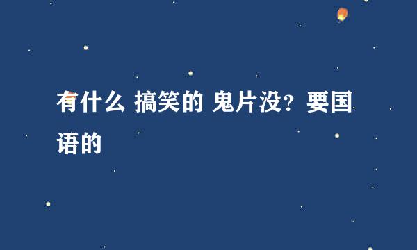 有什么 搞笑的 鬼片没？要国语的