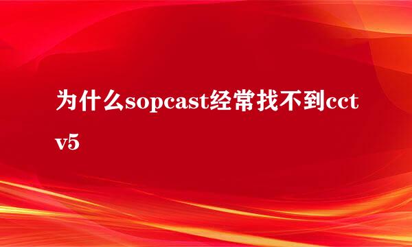 为什么sopcast经常找不到cctv5