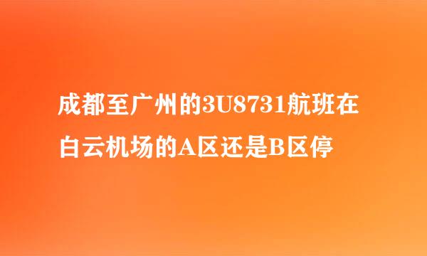 成都至广州的3U8731航班在白云机场的A区还是B区停