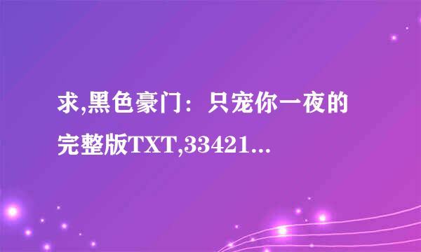 求,黑色豪门：只宠你一夜的完整版TXT,334218486,Q的,谢谢 !