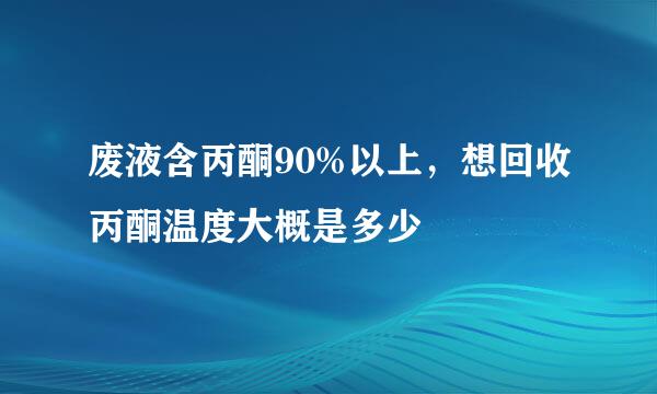 废液含丙酮90%以上，想回收丙酮温度大概是多少