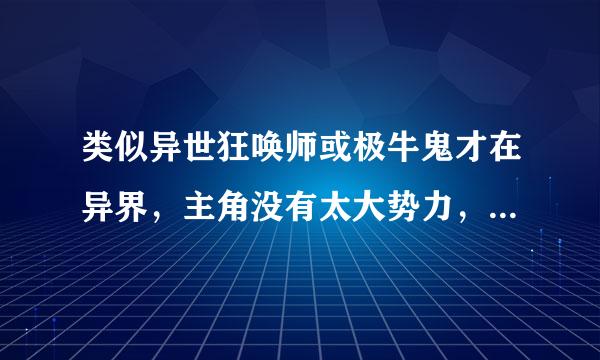 类似异世狂唤师或极牛鬼才在异界，主角没有太大势力，主角自己实力极牛的小说。