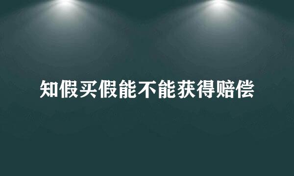 知假买假能不能获得赔偿