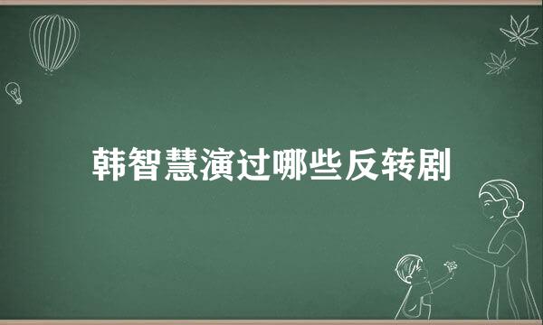 韩智慧演过哪些反转剧