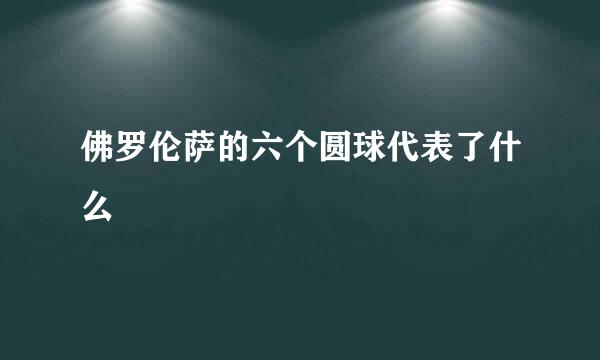 佛罗伦萨的六个圆球代表了什么